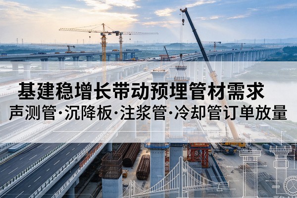 秭归基建稳增长带动预埋监测管材需求，声测管、沉降板、注浆管订单持续放量