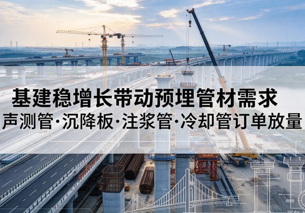 秭归基建稳增长带动预埋监测管材需求，声测管、沉降板、注浆管订单持续放量